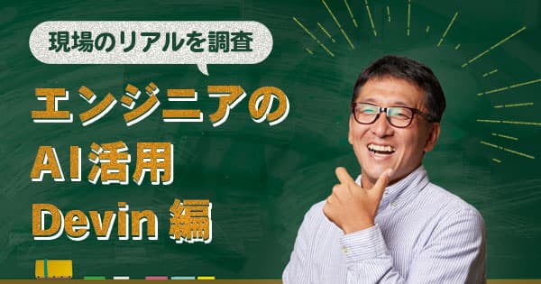 【Devin 編】エンジニアのAI活用を調査！世界初の完全自律型AIソフトウェアエンジニア