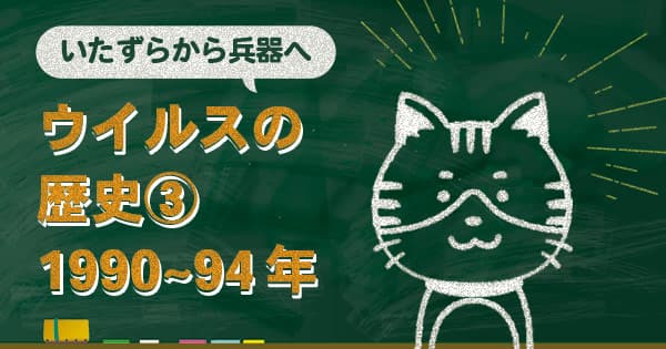 ウイルスの歴史【1990～1994年】いたずらが「兵器」へと進化した5年間