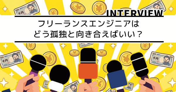 フリーランスエンジニアになって感じた「孤独」と向き合い方