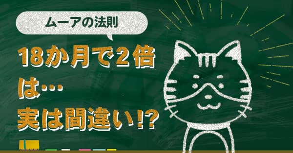 ムーアの法則は終わった？「18か月で2倍」は実は間違い!?